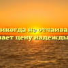 «Кто никогда не отчаивался, не знает цену надежды.»