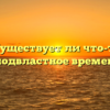 «Существует ли что-то, неподвластное времени»